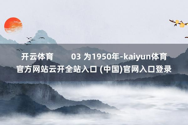开云体育 03 为1950年-kaiyun体育官方网站云开全站入口 (中国)官网入口登录