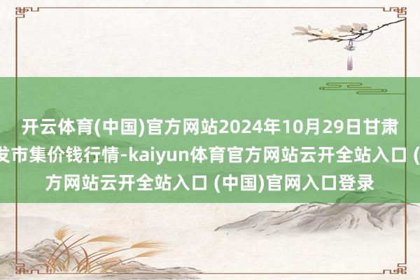 开云体育(中国)官方网站2024年10月29日甘肃靖远县瓜果蔬菜批发市集价钱行情-kaiyun体育官方网站云开全站入口 (中国)官网入口登录