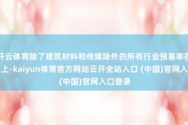开云体育除了建筑材料和传媒除外的所有行业预喜率在50%以上-kaiyun体育官方网站云开全站入口 (中国)官网入口登录
