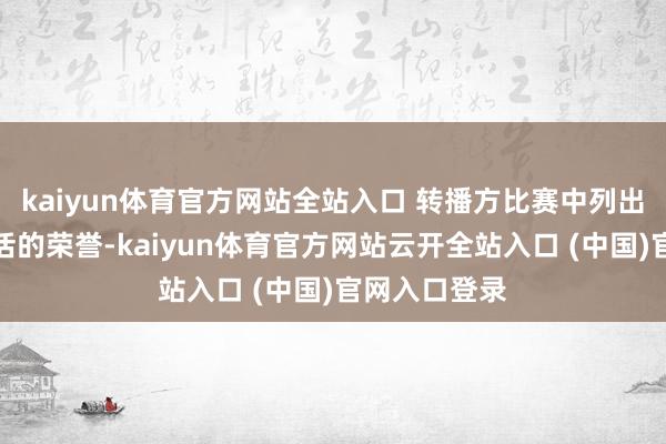 kaiyun体育官方网站全站入口 转播方比赛中列出了詹姆斯生活的荣誉-kaiyun体育官方网站云开全站入口 (中国)官网入口登录