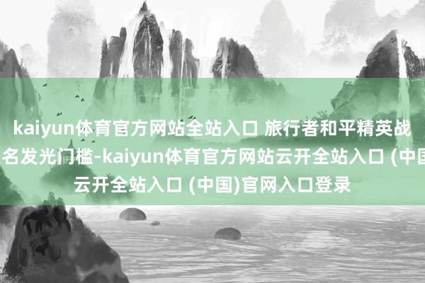 kaiyun体育官方网站全站入口 旅行者和平精英战神版还配备有联名发光门槛-kaiyun体育官方网站云开全站入口 (中国)官网入口登录