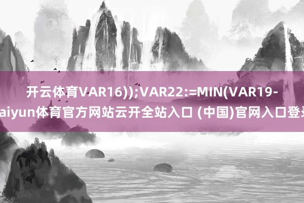 开云体育VAR16));VAR22:=MIN(VAR19-kaiyun体育官方网站云开全站入口 (中国)官网入口登录