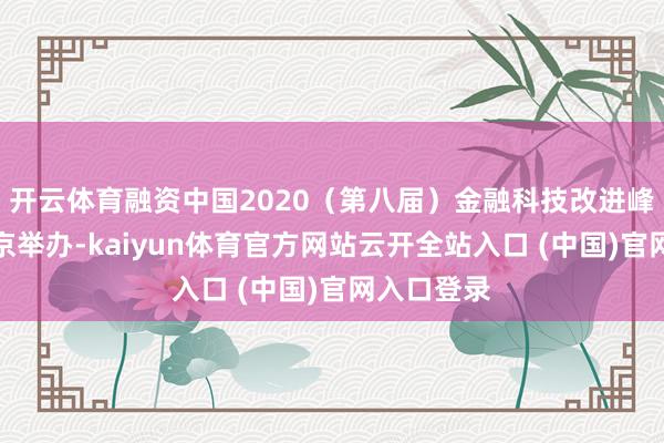 开云体育融资中国2020（第八届）金融科技改进峰会行将在京举办-kaiyun体育官方网站云开全站入口 (中国)官网入口登录
