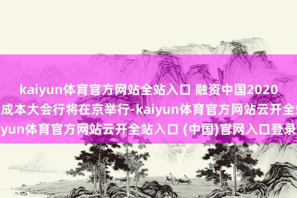 kaiyun体育官方网站全站入口 融资中国2020（第八届）中国文化产业成本大会行将在京举行-kaiyun体育官方网站云开全站入口 (中国)官网入口登录