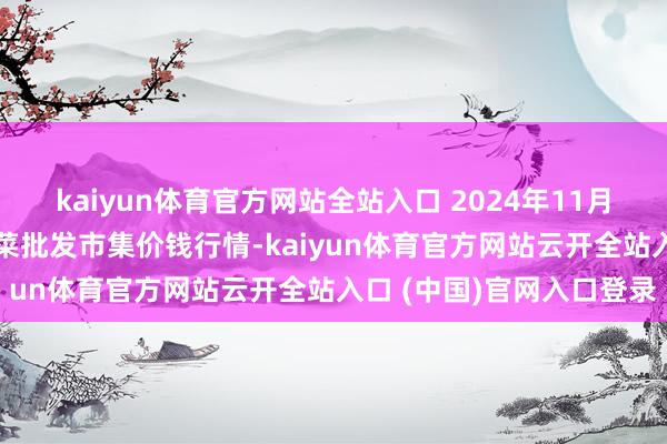 kaiyun体育官方网站全站入口 2024年11月12日山东淄博市鲁中蔬菜批发市集价钱行情-kaiyun体育官方网站云开全站入口 (中国)官网入口登录