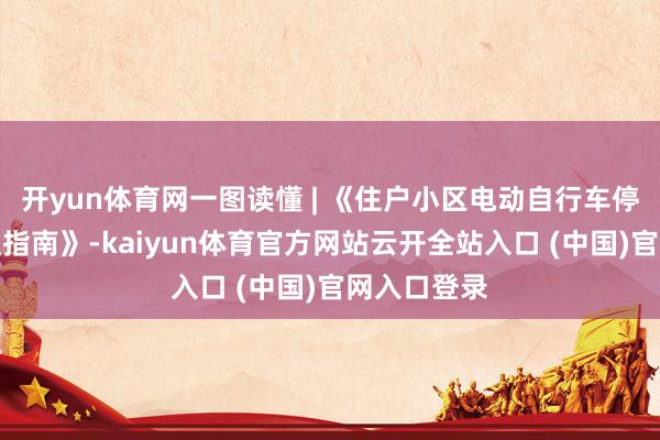 开yun体育网一图读懂 | 《住户小区电动自行车停放充电处理指南》-kaiyun体育官方网站云开全站入口 (中国)官网入口登录