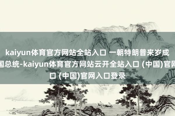 kaiyun体育官方网站全站入口 一朝特朗普来岁成为好意思国总统-kaiyun体育官方网站云开全站入口 (中国)官网入口登录