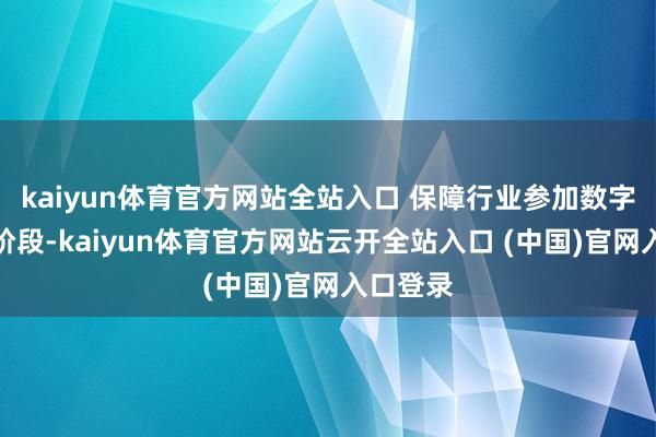 kaiyun体育官方网站全站入口 保障行业参加数字保障新阶段-kaiyun体育官方网站云开全站入口 (中国)官网入口登录