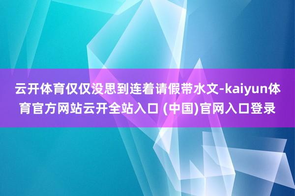 云开体育仅仅没思到连着请假带水文-kaiyun体育官方网站云开全站入口 (中国)官网入口登录