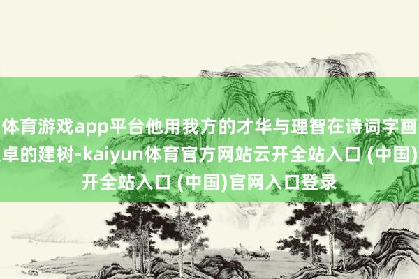 体育游戏app平台他用我方的才华与理智在诗词字画边界获取了超卓的建树-kaiyun体育官方网站云开全站入口 (中国)官网入口登录