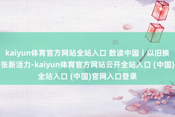 kaiyun体育官方网站全站入口 数读中国丨以旧换新引发汽车铺张新活力-kaiyun体育官方网站云开全站入口 (中国)官网入口登录
