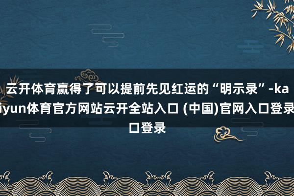 云开体育赢得了可以提前先见红运的“明示录”-kaiyun体育官方网站云开全站入口 (中国)官网入口登录