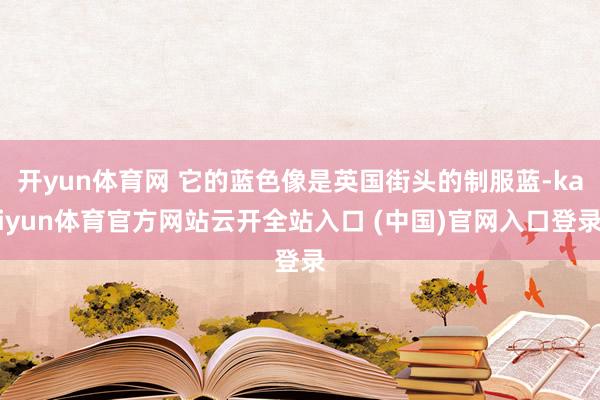 开yun体育网 它的蓝色像是英国街头的制服蓝-kaiyun体育官方网站云开全站入口 (中国)官网入口登录