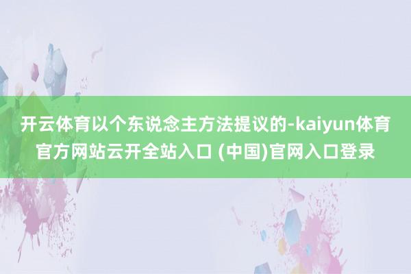 开云体育以个东说念主方法提议的-kaiyun体育官方网站云开全站入口 (中国)官网入口登录