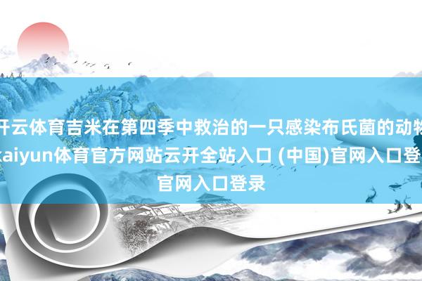 开云体育吉米在第四季中救治的一只感染布氏菌的动物-kaiyun体育官方网站云开全站入口 (中国)官网入口登录