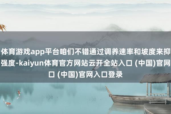 体育游戏app平台咱们不错通过调养速率和坡度来抑制通顺的强度-kaiyun体育官方网站云开全站入口 (中国)官网入口登录