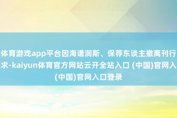 体育游戏app平台因海谱润斯、保荐东谈主撤离刊行上市央求-kaiyun体育官方网站云开全站入口 (中国)官网入口登录
