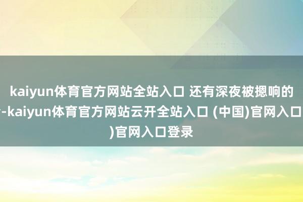 kaiyun体育官方网站全站入口 还有深夜被摁响的门铃-kaiyun体育官方网站云开全站入口 (中国)官网入口登录