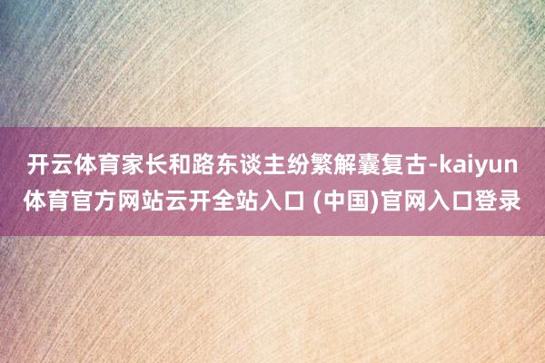 开云体育家长和路东谈主纷繁解囊复古-kaiyun体育官方网站云开全站入口 (中国)官网入口登录