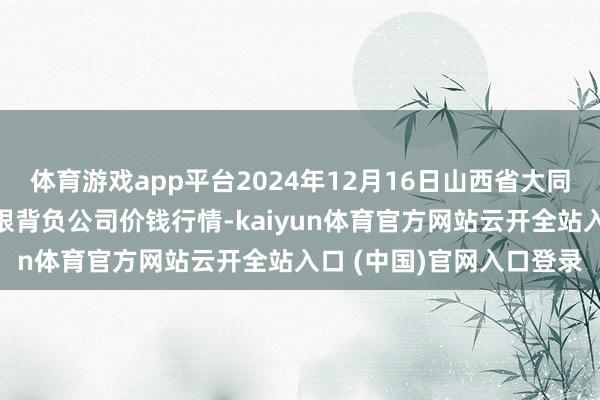 体育游戏app平台2024年12月16日山西省大同市振华蔬菜批发商场有限背负公司价钱行情-kaiyun体育官方网站云开全站入口 (中国)官网入口登录