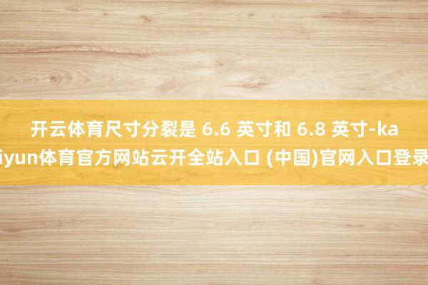 开云体育尺寸分裂是 6.6 英寸和 6.8 英寸-kaiyun体育官方网站云开全站入口 (中国)官网入口登录