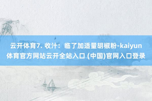 云开体育7. 收汁:临了加适量胡椒粉-kaiyun体育官方网站云开全站入口 (中国)官网入口登录