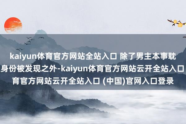kaiyun体育官方网站全站入口 除了男主本事耽惊受怕轻浅我方男性身份被发现之外-kaiyun体育官方网站云开全站入口 (中国)官网入口登录
