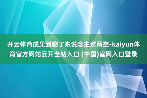开云体育成果到临了东说念主财两空-kaiyun体育官方网站云开全站入口 (中国)官网入口登录