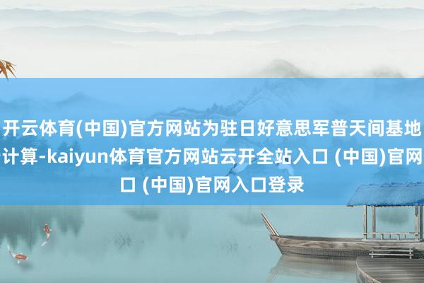 开云体育(中国)官方网站为驻日好意思军普天间基地搬迁进行计算-kaiyun体育官方网站云开全站入口 (中国)官网入口登录