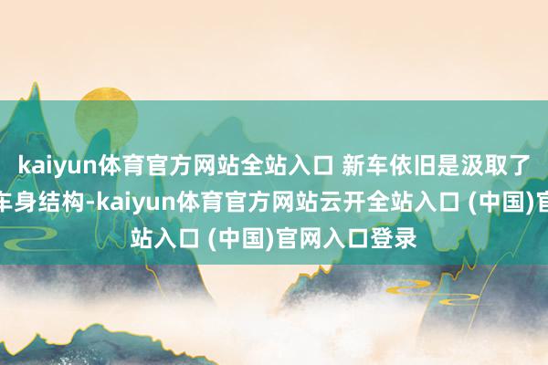 kaiyun体育官方网站全站入口 新车依旧是汲取了经典的硬顶车身结构-kaiyun体育官方网站云开全站入口 (中国)官网入口登录