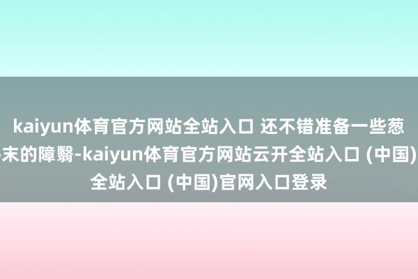 kaiyun体育官方网站全站入口 还不错准备一些葱和香菜算作终末的障翳-kaiyun体育官方网站云开全站入口 (中国)官网入口登录