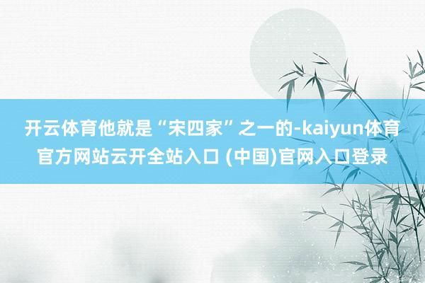 开云体育他就是“宋四家”之一的-kaiyun体育官方网站云开全站入口 (中国)官网入口登录