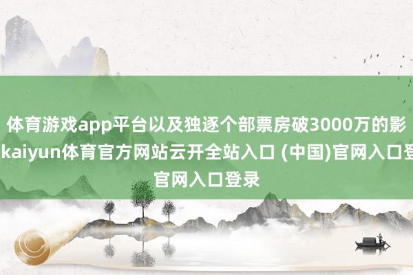 体育游戏app平台以及独逐个部票房破3000万的影片-kaiyun体育官方网站云开全站入口 (中国)官网入口登录