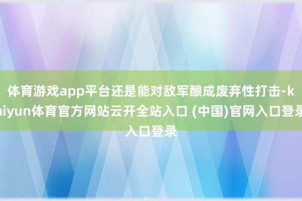 体育游戏app平台还是能对敌军酿成废弃性打击-kaiyun体育官方网站云开全站入口 (中国)官网入口登录