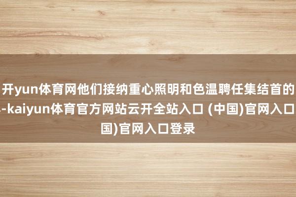 开yun体育网他们接纳重心照明和色温聘任集结首的花样-kaiyun体育官方网站云开全站入口 (中国)官网入口登录