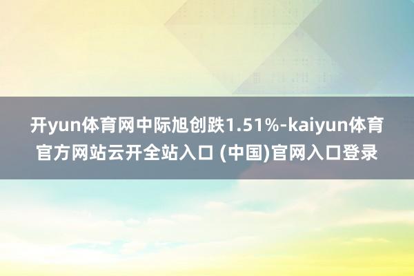 开yun体育网中际旭创跌1.51%-kaiyun体育官方网站云开全站入口 (中国)官网入口登录