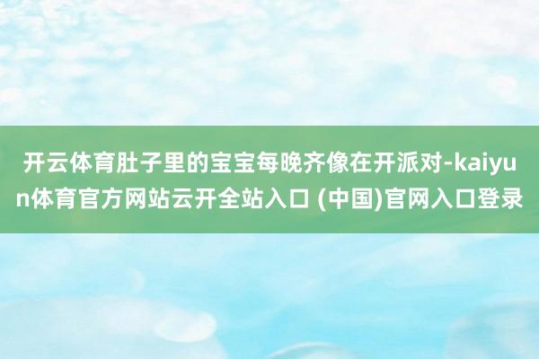 开云体育肚子里的宝宝每晚齐像在开派对-kaiyun体育官方网站云开全站入口 (中国)官网入口登录