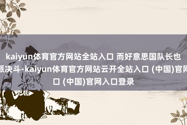 kaiyun体育官方网站全站入口 而好意思国队长也因为和邪派决斗-kaiyun体育官方网站云开全站入口 (中国)官网入口登录