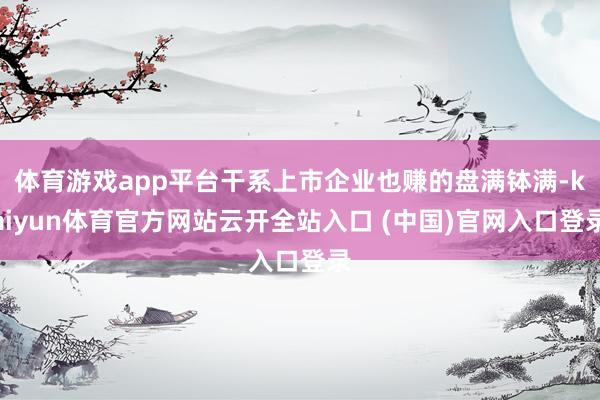 体育游戏app平台干系上市企业也赚的盘满钵满-kaiyun体育官方网站云开全站入口 (中国)官网入口登录
