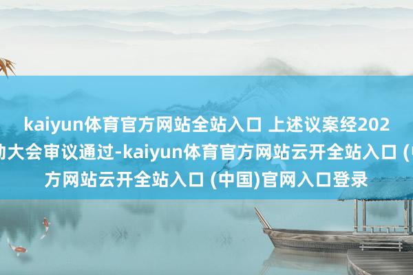 kaiyun体育官方网站全站入口 上述议案经2025年第一次临时鼓动大会审议通过-kaiyun体育官方网站云开全站入口 (中国)官网入口登录