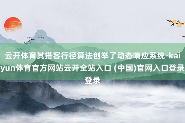 云开体育其搭客行径算法创举了动态响应系统-kaiyun体育官方网站云开全站入口 (中国)官网入口登录