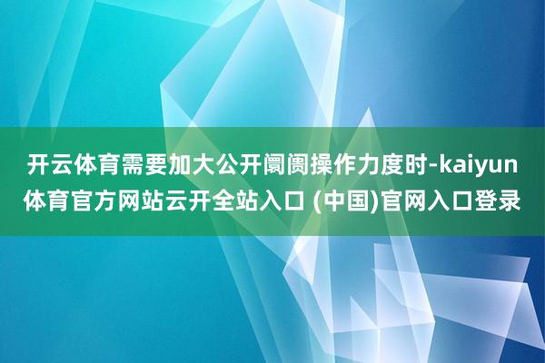 开云体育需要加大公开阛阓操作力度时-kaiyun体育官方网站云开全站入口 (中国)官网入口登录
